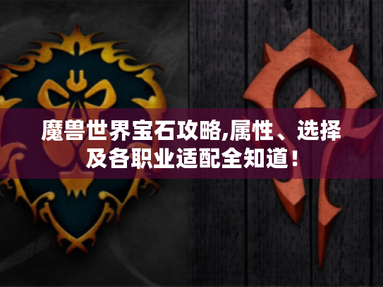 魔兽世界宝石攻略,属性、选择及各职业适配全知道! 魔兽世界宝石攻略,属性、选择及各职业适配全知道!