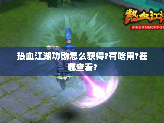 热血江湖功勋怎么获得?有啥用?在哪查看? 热血江湖功勋怎么获得?有啥用?在哪查看?