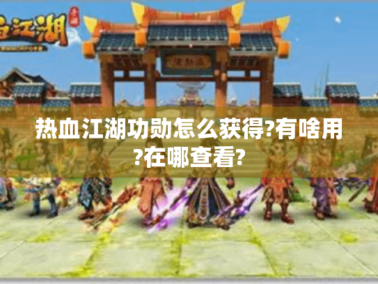 热血江湖功勋怎么获得?有啥用?在哪查看? 热血江湖功勋怎么获得?有啥用?在哪查看?