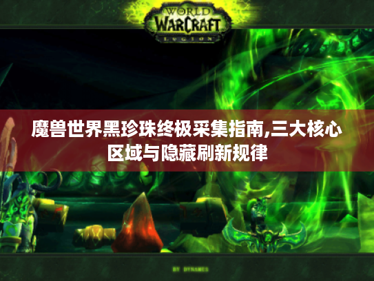 魔兽世界黑珍珠终极采集指南,三大核心区域与隐藏刷新规律 魔兽世界黑珍珠终极采集指南,三大核心区域与隐藏刷新规律