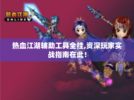 热血江湖辅助工具全挂,资深玩家实战指南在此! 热血江湖辅助工具全挂,资深玩家实战指南在此!