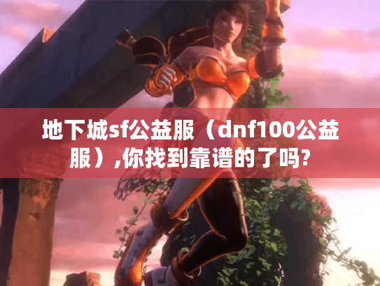 地下城sf公益服(dnf100公益服),你找到靠谱的了吗? 地下城sf公益服(dnf100公益服),你找到靠谱的了吗?