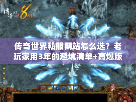 传奇世界私服网站怎么选？老玩家用3年的避坑清单+高爆版本实测