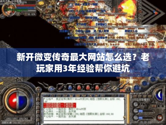 新开微变传奇最大网站怎么选？老玩家用3年经验帮你避坑