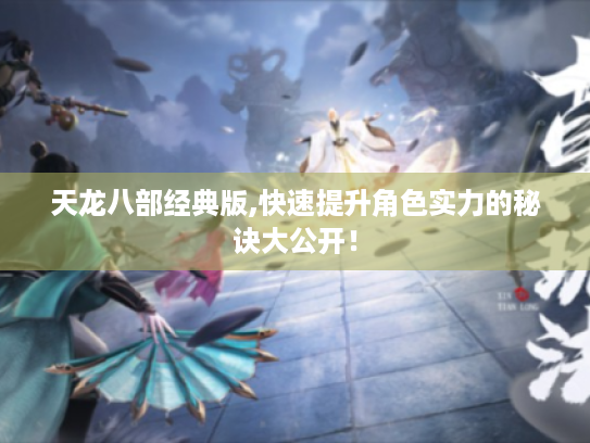 天龙八部经典版,快速提升角色实力的秘诀大公开！