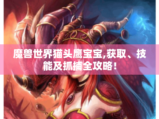 魔兽世界猫头鹰宝宝,获取、技能及抓捕全攻略! 魔兽世界猫头鹰宝宝,获取、技能及抓捕全攻略!