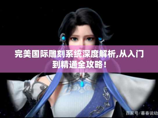 完美国际雕刻系统深度解析,从入门到精通全攻略! 完美国际雕刻系统深度解析,从入门到精通全攻略!