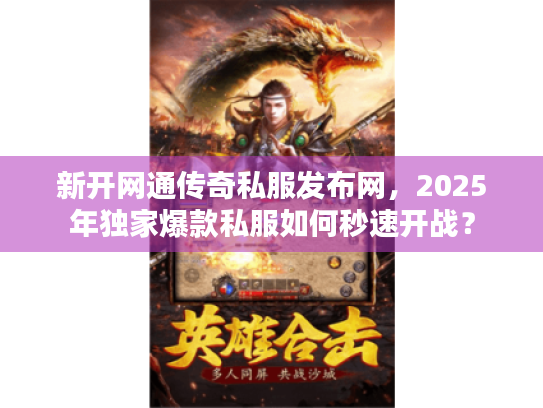 新开网通传奇私服发布网，2025年独家爆款私服如何秒速开战？