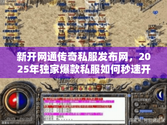 新开网通传奇私服发布网，2025年独家爆款私服如何秒速开战？