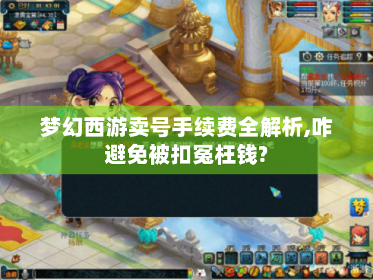 梦幻西游卖号手续费全解析,咋避免被扣冤枉钱? 梦幻西游卖号手续费全解析,咋避免被扣冤枉钱?