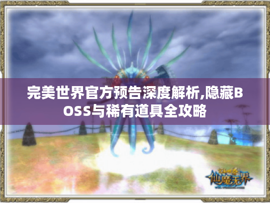 完美世界官方预告深度解析,隐藏BOSS与稀有道具全攻略