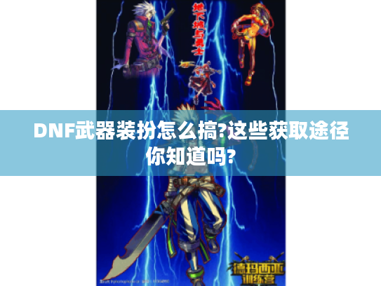 DNF武器装扮怎么搞?这些获取途径你知道吗? DNF武器装扮怎么搞?这些获取途径你知道吗?