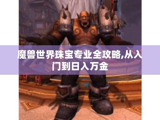 魔兽世界珠宝专业全攻略,从入门到日入万金 魔兽世界珠宝专业全攻略,从入门到日入万金