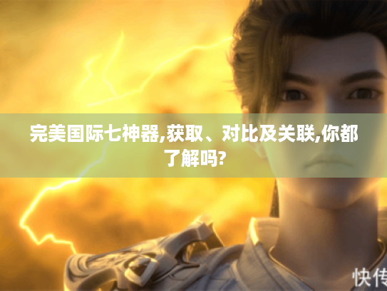 完美国际七神器,获取、对比及关联,你都了解吗?