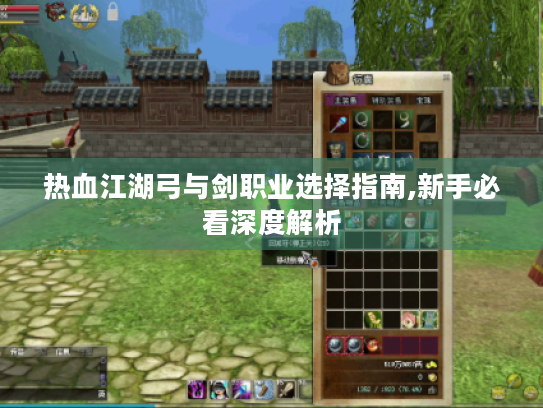 热血江湖弓与剑职业选择指南,新手必看深度解析 热血江湖弓与剑职业选择指南,新手必看深度解析