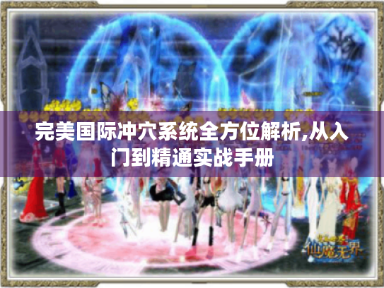完美国际冲穴系统全方位解析,从入门到精通实战手册 完美国际冲穴系统全方位解析,从入门到精通实战手册