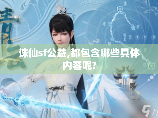 诛仙sf公益,都包含哪些具体内容呢? 诛仙sf公益,都包含哪些具体内容呢?