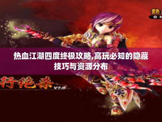 热血江湖四度终极攻略,高玩必知的隐藏技巧与资源分布 热血江湖四度终极攻略,高玩必知的隐藏技巧与资源分布