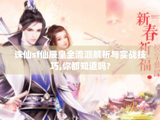 诛仙sf仙辰皇全流派解析与实战技巧,你都知道吗?