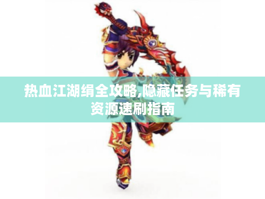 热血江湖绢全攻略,隐藏任务与稀有资源速刷指南 热血江湖绢全攻略,隐藏任务与稀有资源速刷指南