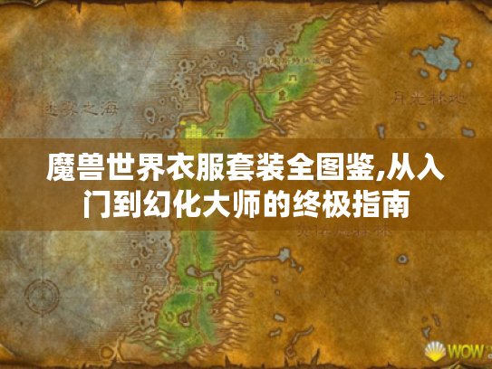 魔兽世界衣服套装全图鉴,从入门到幻化大师的终极指南 魔兽世界衣服套装全图鉴,从入门到幻化大师的终极指南