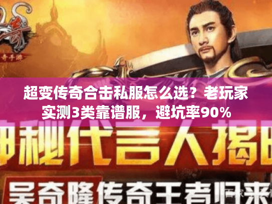 超变传奇合击私服怎么选？老玩家实测3类靠谱服，避坑率90%