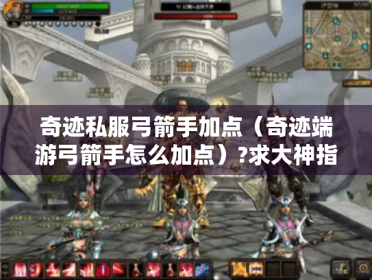 奇迹私服弓箭手加点(奇迹端游弓箭手怎么加点)?求大神指点 奇迹私服弓箭手加点(奇迹端游弓箭手怎么加点)?求大神指点
