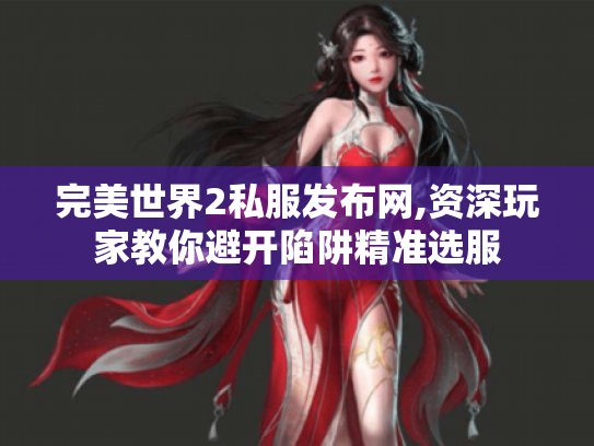 完美世界2私服发布网,资深玩家教你避开陷阱精准选服 完美世界2私服发布网,资深玩家教你避开陷阱精准选服