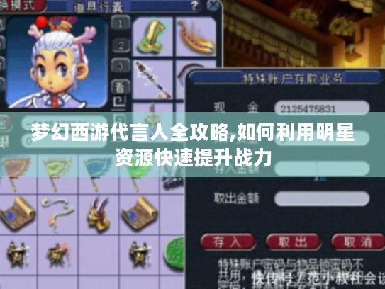 梦幻西游代言人全攻略,如何利用明星资源快速提升战力 梦幻西游代言人全攻略,如何利用明星资源快速提升战力