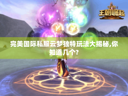 完美国际私服云梦独特玩法大揭秘,你知道几个? 完美国际私服云梦独特玩法大揭秘,你知道几个?