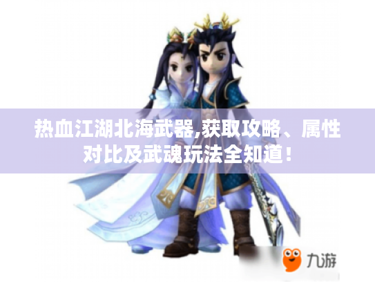 热血江湖北海武器,获取攻略、属性对比及武魂玩法全知道! 热血江湖北海武器,获取攻略、属性对比及武魂玩法全知道!