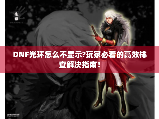 DNF光环怎么不显示?玩家必看的高效排查解决指南！