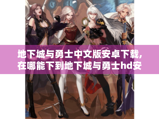 地下城与勇士中文版安卓下载,在哪能下到地下城与勇士hd安卓版? 地下城与勇士中文版安卓下载,在哪能下到地下城与勇士hd安卓版?