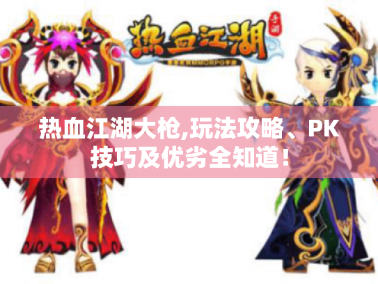 热血江湖大枪,玩法攻略、PK技巧及优劣全知道！