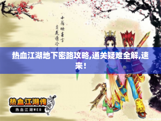 热血江湖地下密路攻略,通关疑难全解,速来! 热血江湖地下密路攻略,通关疑难全解,速来!