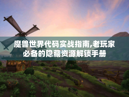 魔兽世界代码实战指南,老玩家必备的隐藏资源解锁手册 魔兽世界代码实战指南,老玩家必备的隐藏资源解锁手册