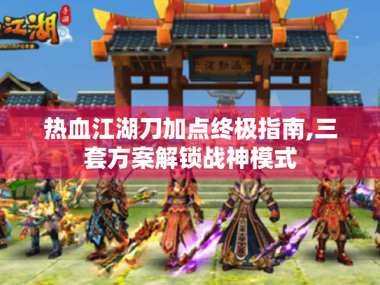 热血江湖刀加点终极指南,三套方案解锁战神模式