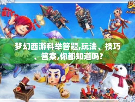 梦幻西游科举答题,玩法、技巧、答案,你都知道吗? 梦幻西游科举答题,玩法、技巧、答案,你都知道吗?