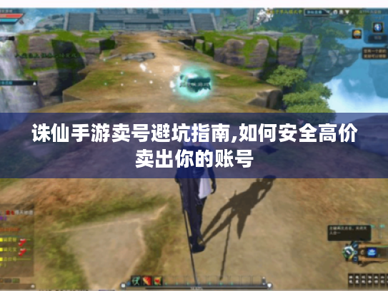 诛仙手游卖号避坑指南,如何安全高价卖出你的账号