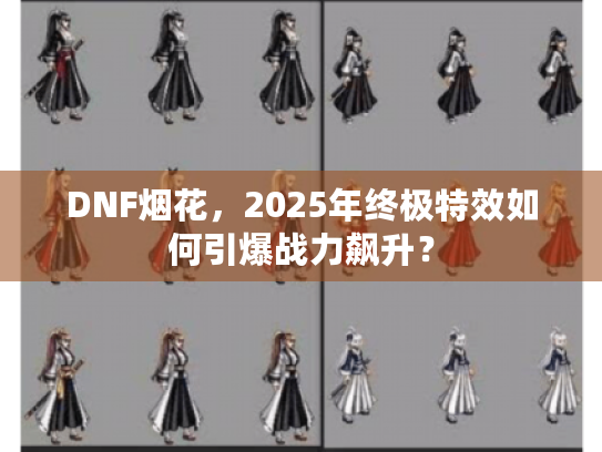 DNF烟花，2025年终极特效如何引爆战力飙升？