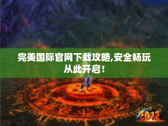 完美国际官网下载攻略,安全畅玩从此开启! 完美国际官网下载攻略,安全畅玩从此开启!