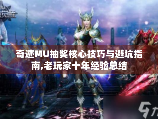 奇迹MU抽奖核心技巧与避坑指南,老玩家十年经验总结