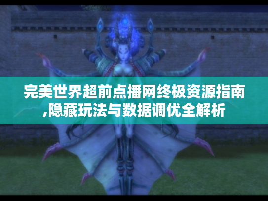 完美世界超前点播网终极资源指南,隐藏玩法与数据调优全解析 完美世界超前点播网终极资源指南,隐藏玩法与数据调优全解析
