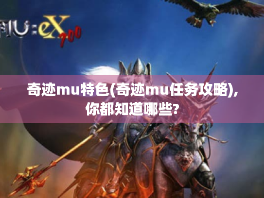 奇迹mu特色(奇迹mu任务攻略),你都知道哪些? 奇迹mu特色(奇迹mu任务攻略),你都知道哪些?