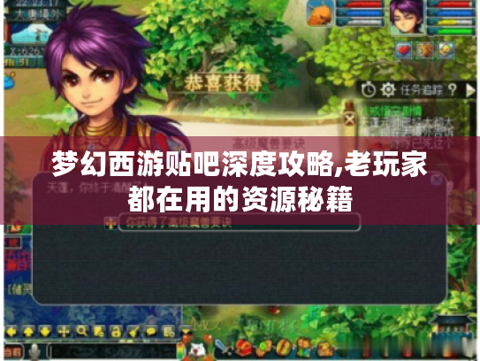梦幻西游贴吧深度攻略,老玩家都在用的资源秘籍 梦幻西游贴吧深度攻略,老玩家都在用的资源秘籍