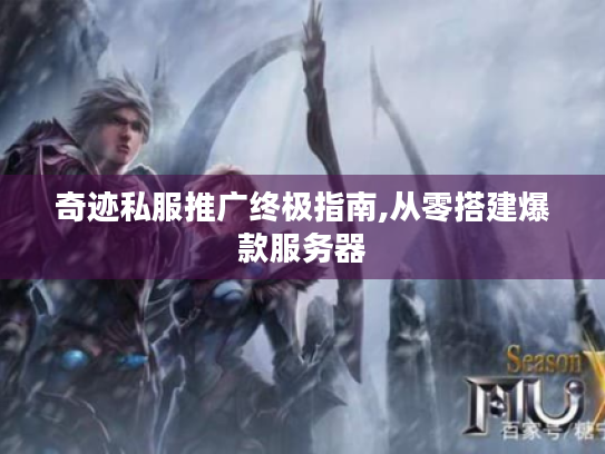 奇迹私服推广终极指南,从零搭建爆款服务器 奇迹私服推广终极指南,从零搭建爆款服务器