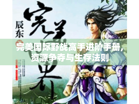 完美国际野战高手进阶手册,资源争夺与生存法则 完美国际野战高手进阶手册,资源争夺与生存法则
