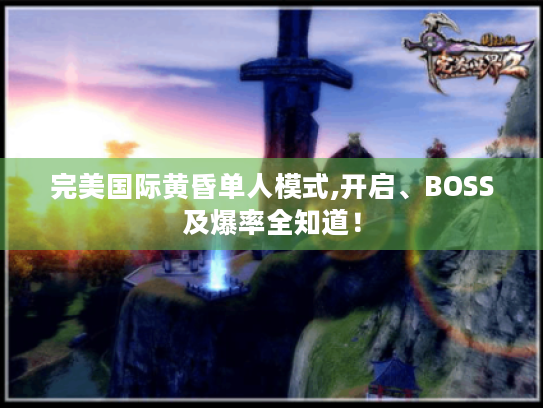 完美国际黄昏单人模式,开启、BOSS及爆率全知道! 完美国际黄昏单人模式,开启、BOSS及爆率全知道!