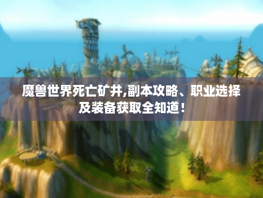 魔兽世界死亡矿井,副本攻略、职业选择及装备获取全知道! 魔兽世界死亡矿井,副本攻略、职业选择及装备获取全知道!