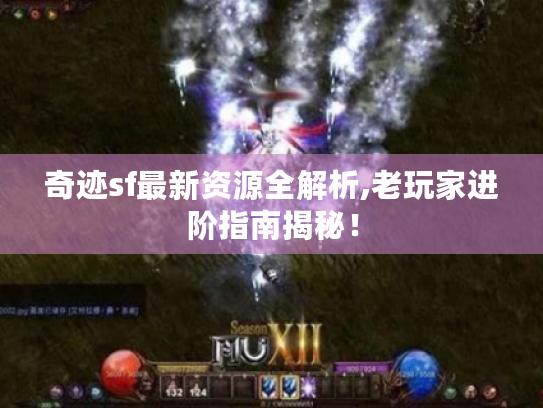 奇迹sf最新资源全解析,老玩家进阶指南揭秘! 奇迹sf最新资源全解析,老玩家进阶指南揭秘!
